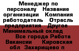 Менеджер по персоналу › Название организации ­ Компания-работодатель › Отрасль предприятия ­ Другое › Минимальный оклад ­ 20 000 - Все города Работа » Вакансии   . Кировская обл.,Захарищево п.